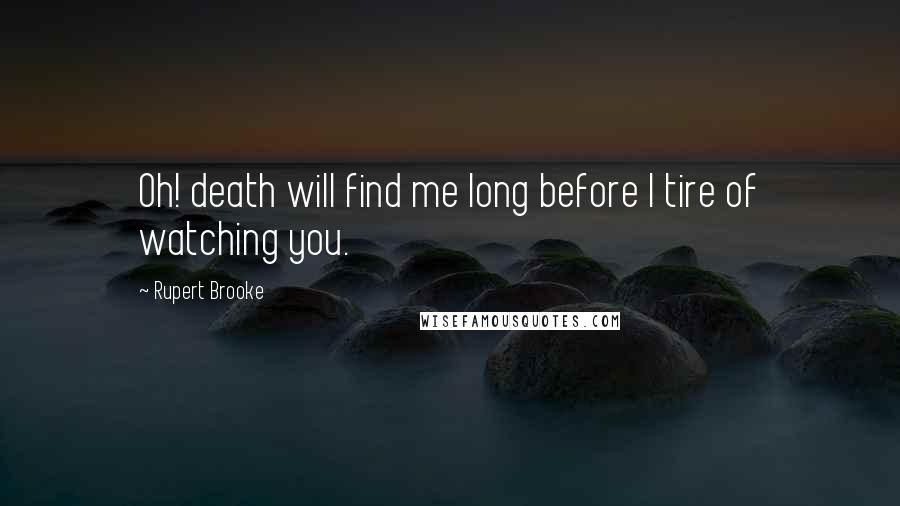 Rupert Brooke Quotes: Oh! death will find me long before I tire of watching you.