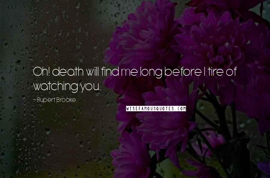 Rupert Brooke Quotes: Oh! death will find me long before I tire of watching you.