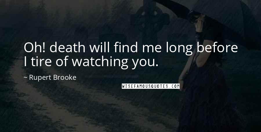 Rupert Brooke Quotes: Oh! death will find me long before I tire of watching you.