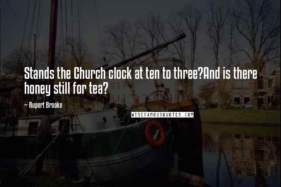 Rupert Brooke Quotes: Stands the Church clock at ten to three?And is there honey still for tea?