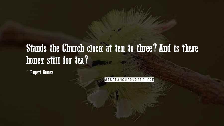 Rupert Brooke Quotes: Stands the Church clock at ten to three?And is there honey still for tea?