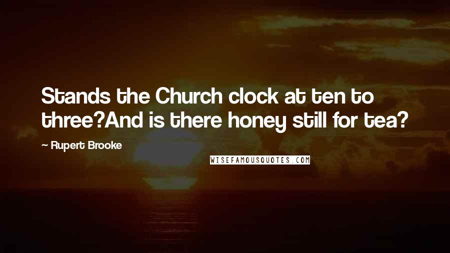 Rupert Brooke Quotes: Stands the Church clock at ten to three?And is there honey still for tea?