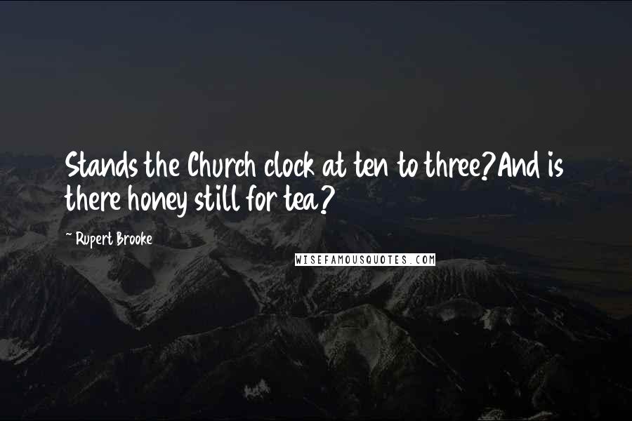 Rupert Brooke Quotes: Stands the Church clock at ten to three?And is there honey still for tea?
