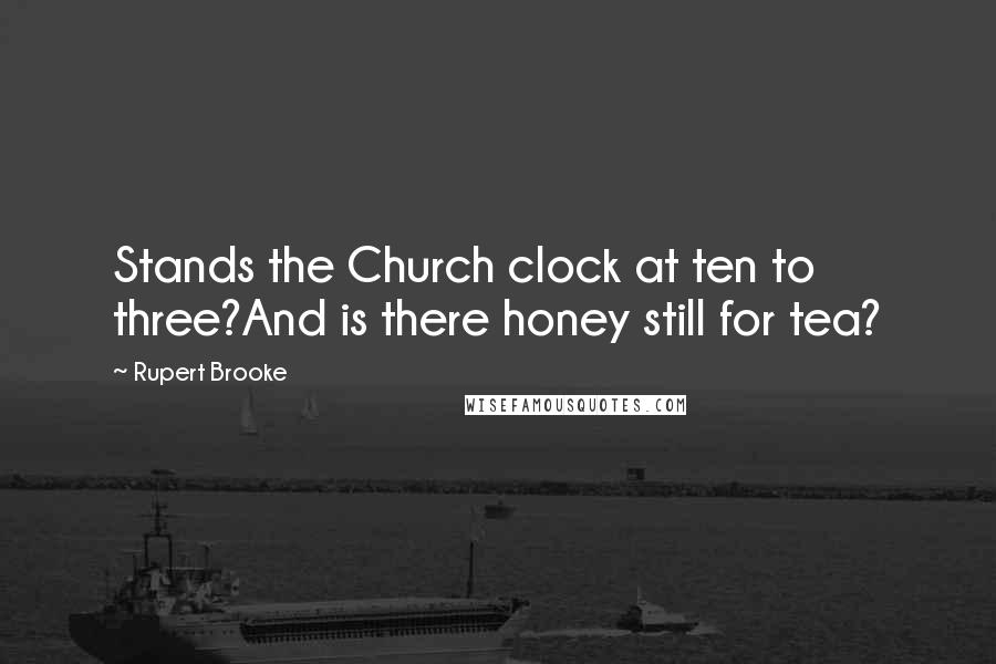 Rupert Brooke Quotes: Stands the Church clock at ten to three?And is there honey still for tea?