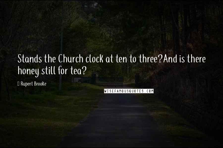Rupert Brooke Quotes: Stands the Church clock at ten to three?And is there honey still for tea?