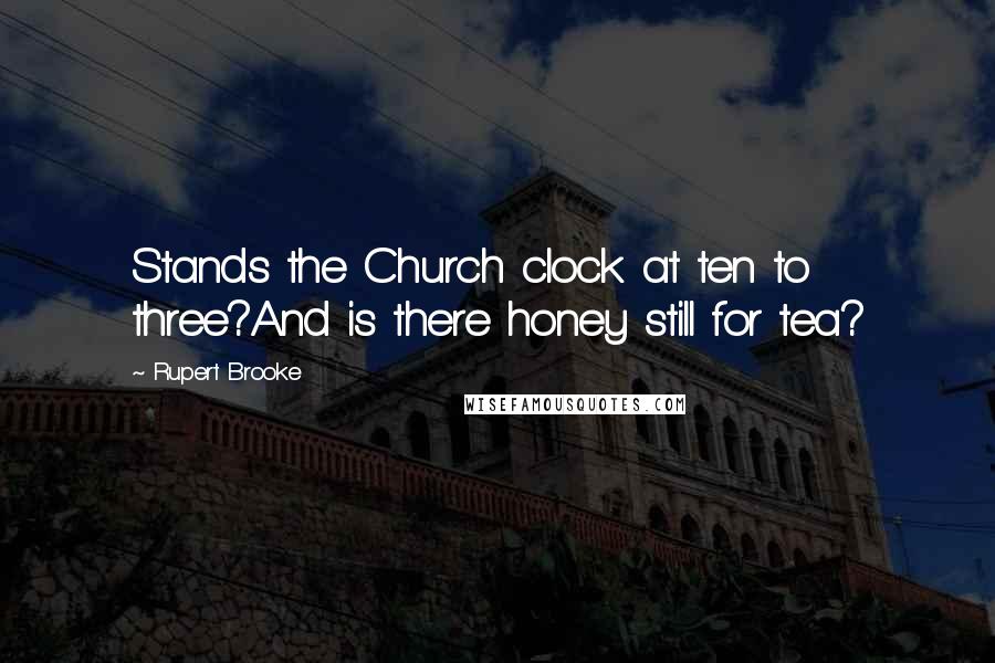 Rupert Brooke Quotes: Stands the Church clock at ten to three?And is there honey still for tea?