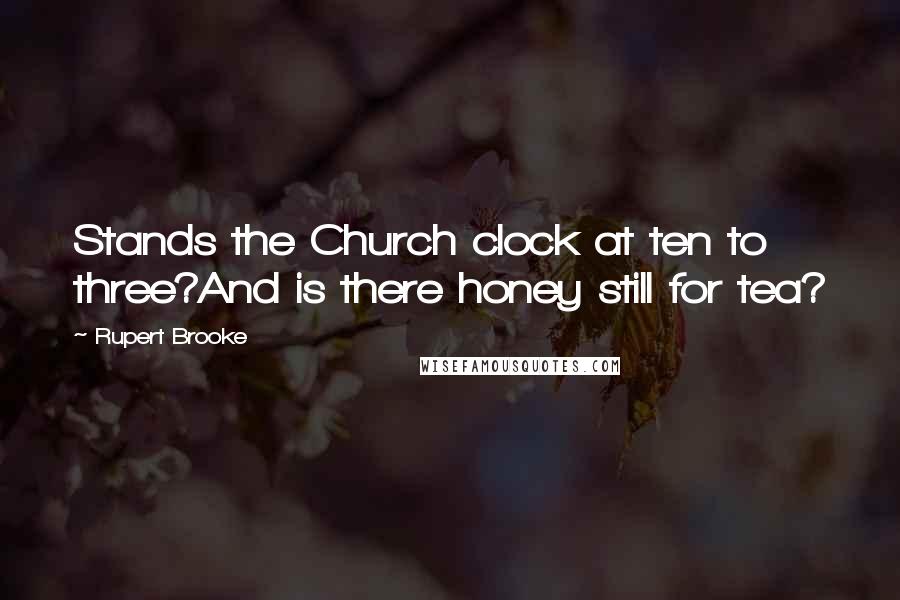 Rupert Brooke Quotes: Stands the Church clock at ten to three?And is there honey still for tea?