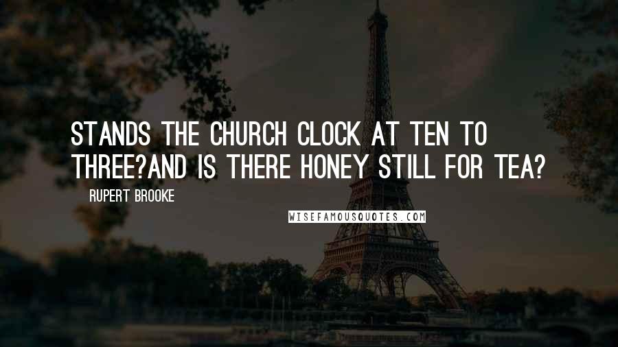Rupert Brooke Quotes: Stands the Church clock at ten to three?And is there honey still for tea?