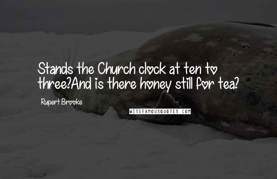 Rupert Brooke Quotes: Stands the Church clock at ten to three?And is there honey still for tea?