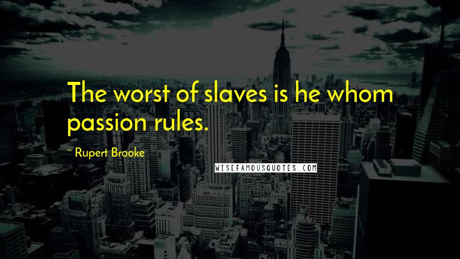 Rupert Brooke Quotes: The worst of slaves is he whom passion rules.