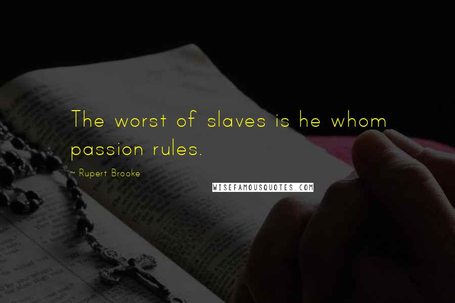 Rupert Brooke Quotes: The worst of slaves is he whom passion rules.