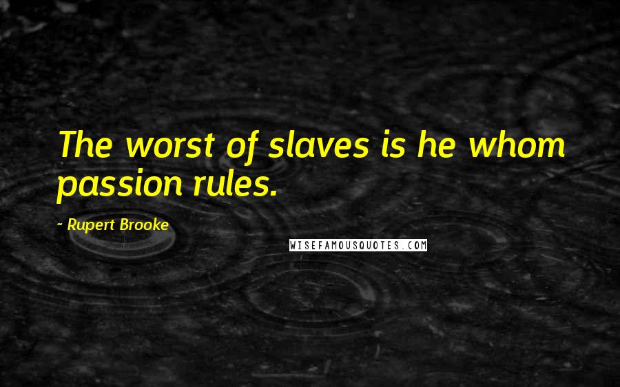 Rupert Brooke Quotes: The worst of slaves is he whom passion rules.