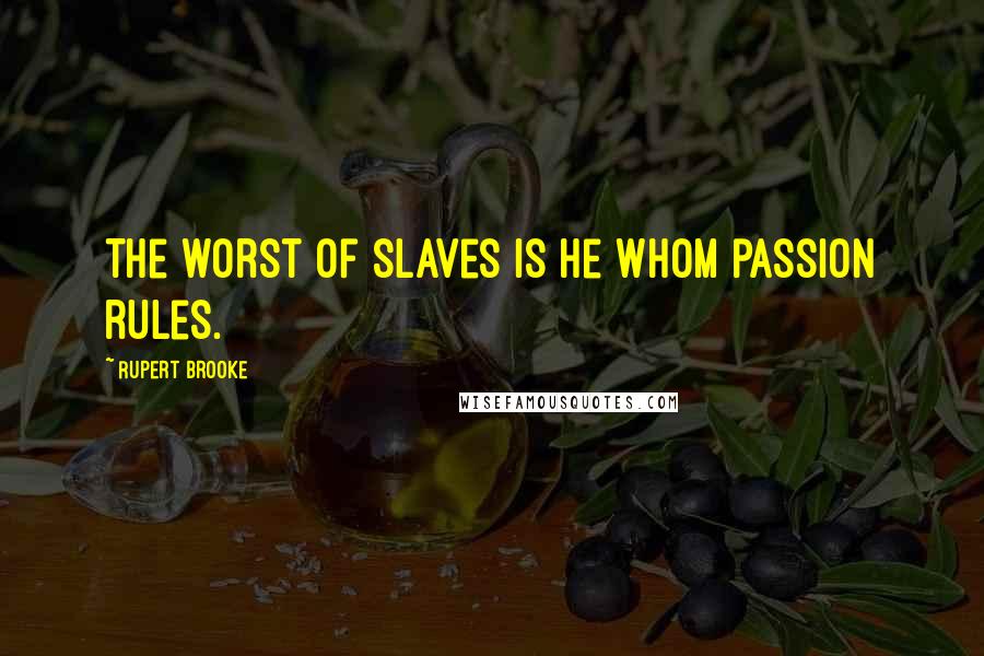 Rupert Brooke Quotes: The worst of slaves is he whom passion rules.