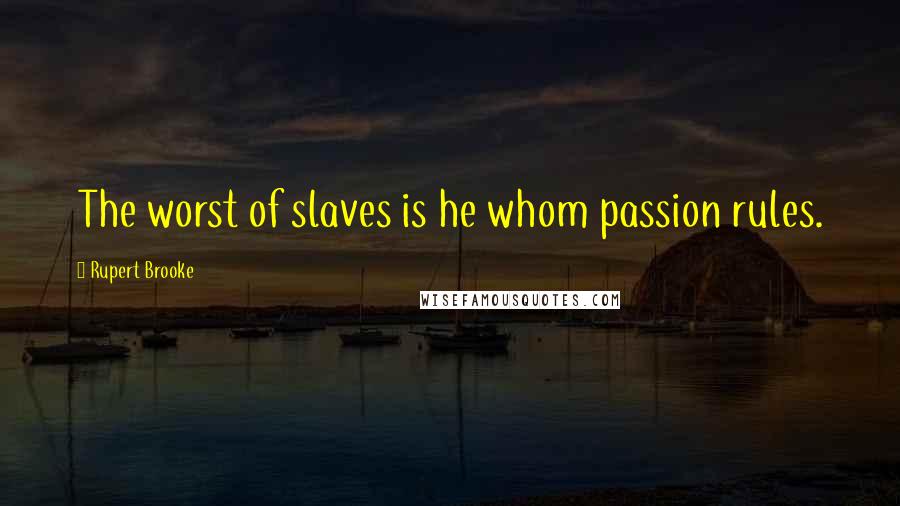 Rupert Brooke Quotes: The worst of slaves is he whom passion rules.