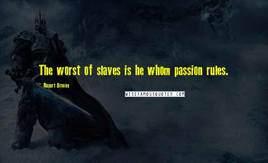 Rupert Brooke Quotes: The worst of slaves is he whom passion rules.