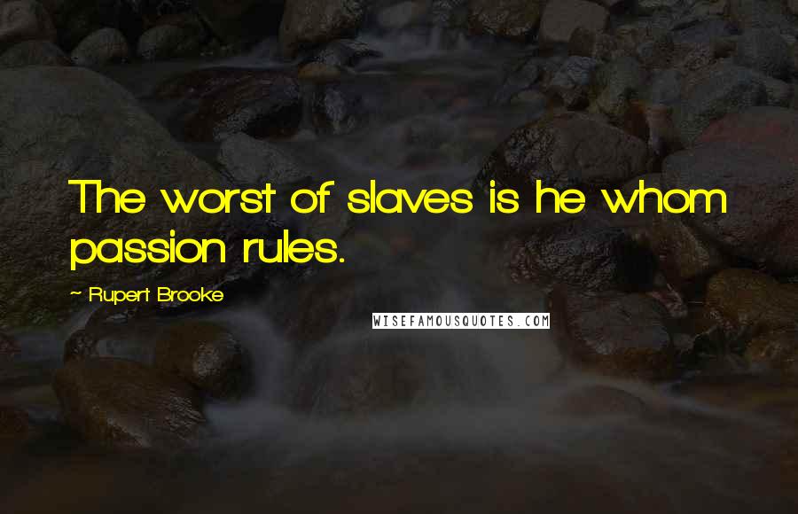 Rupert Brooke Quotes: The worst of slaves is he whom passion rules.