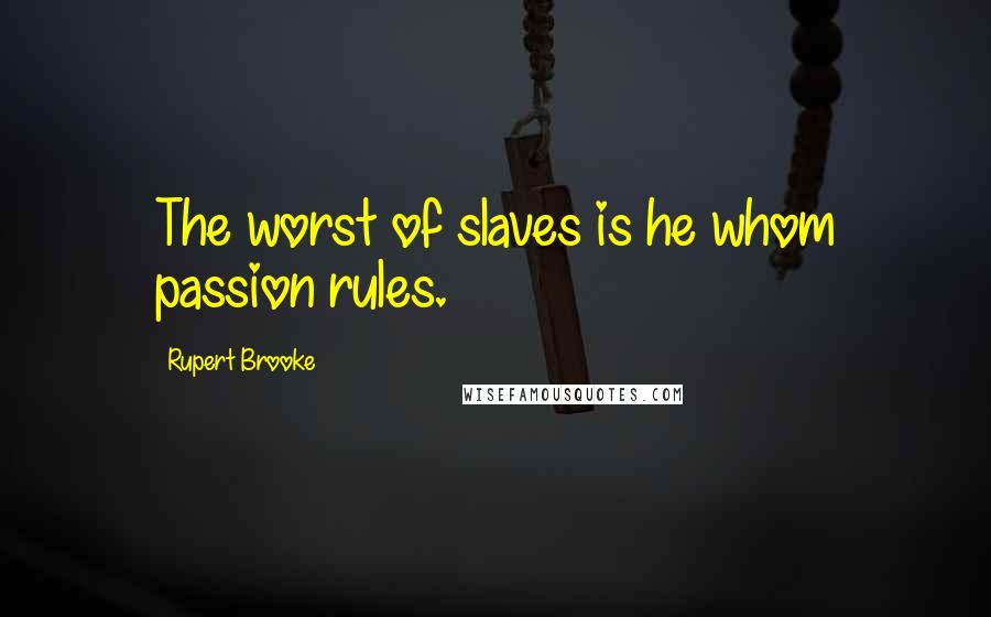 Rupert Brooke Quotes: The worst of slaves is he whom passion rules.