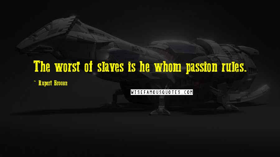 Rupert Brooke Quotes: The worst of slaves is he whom passion rules.