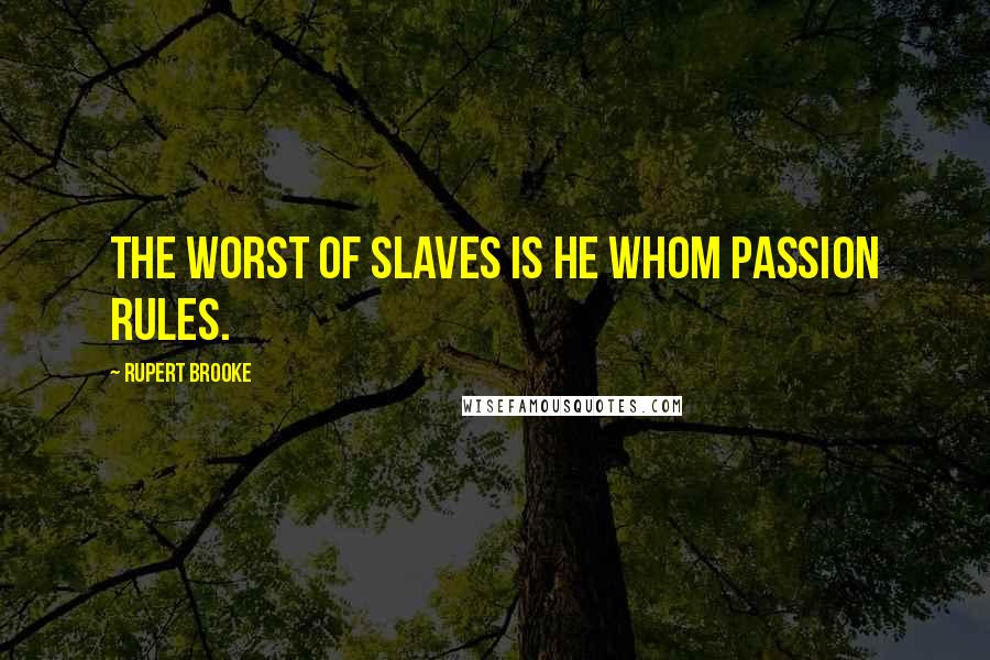 Rupert Brooke Quotes: The worst of slaves is he whom passion rules.