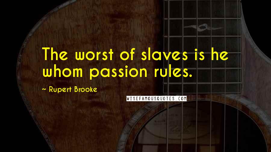 Rupert Brooke Quotes: The worst of slaves is he whom passion rules.