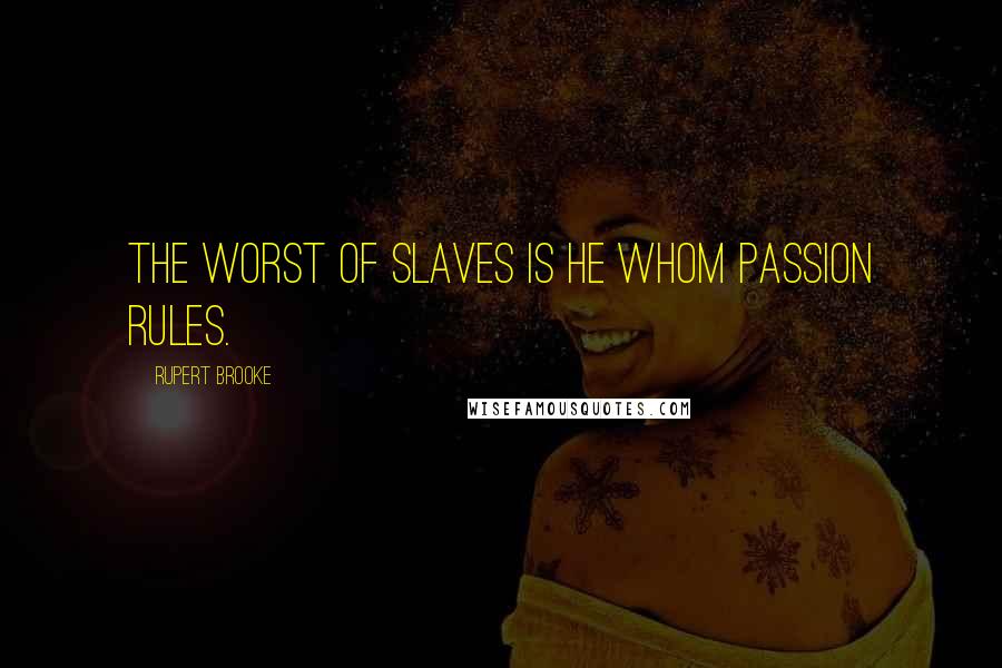 Rupert Brooke Quotes: The worst of slaves is he whom passion rules.