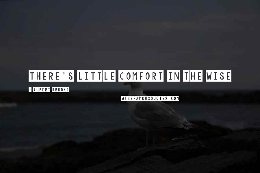 Rupert Brooke Quotes: There's little comfort in the wise