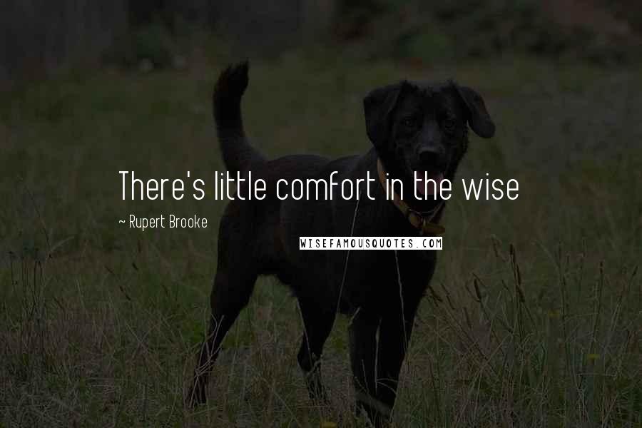 Rupert Brooke Quotes: There's little comfort in the wise