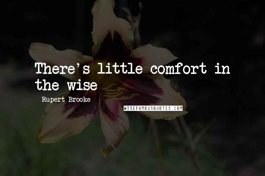 Rupert Brooke Quotes: There's little comfort in the wise