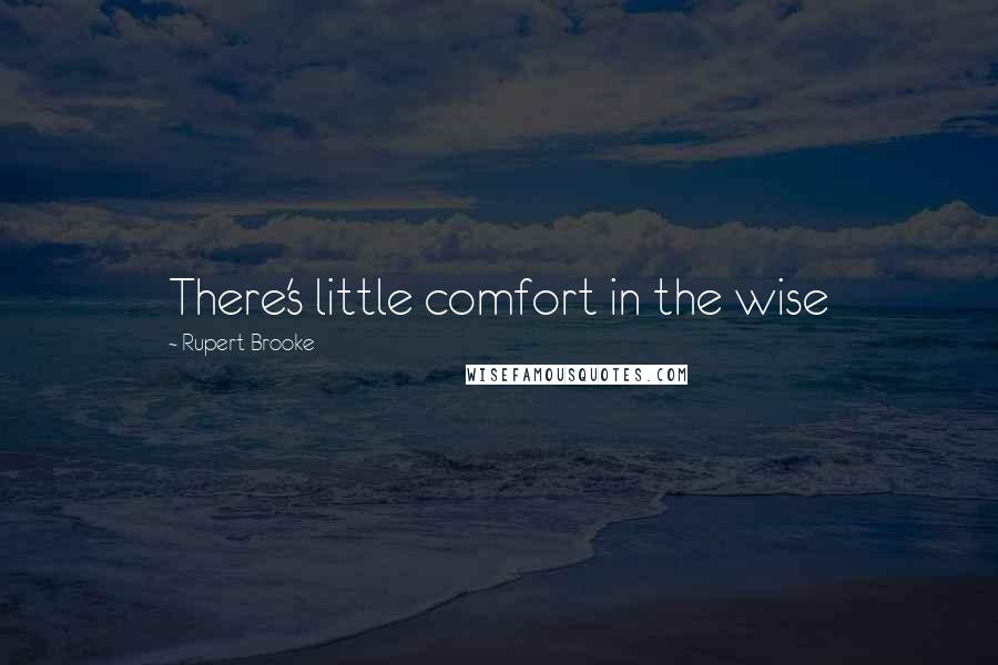 Rupert Brooke Quotes: There's little comfort in the wise