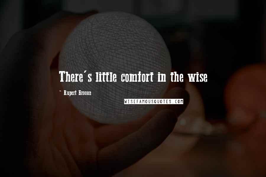 Rupert Brooke Quotes: There's little comfort in the wise