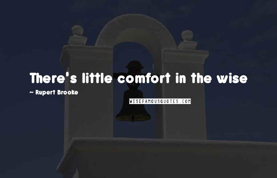 Rupert Brooke Quotes: There's little comfort in the wise