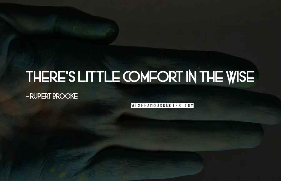 Rupert Brooke Quotes: There's little comfort in the wise