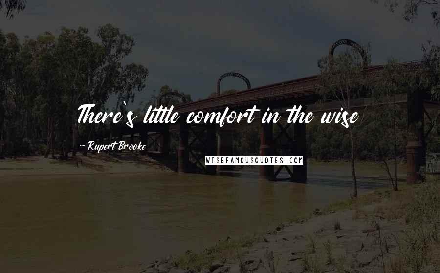 Rupert Brooke Quotes: There's little comfort in the wise