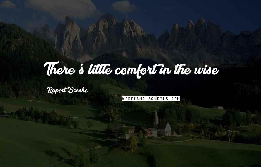 Rupert Brooke Quotes: There's little comfort in the wise