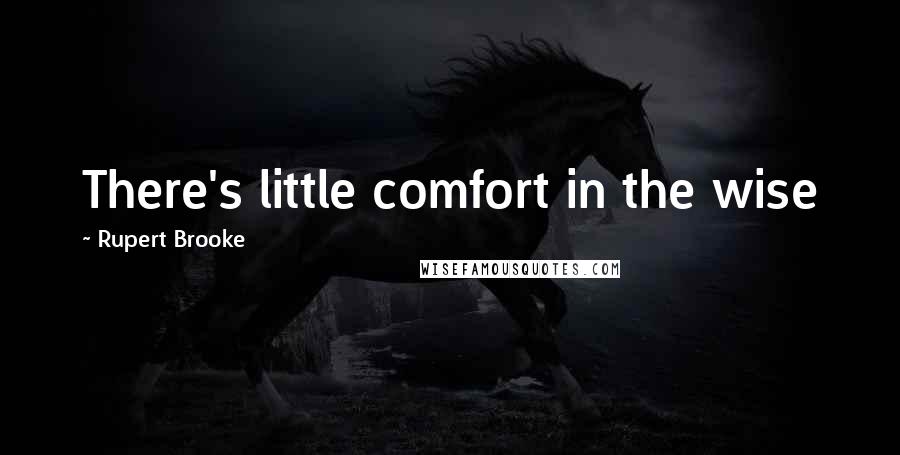 Rupert Brooke Quotes: There's little comfort in the wise