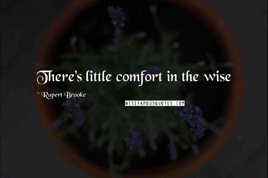 Rupert Brooke Quotes: There's little comfort in the wise