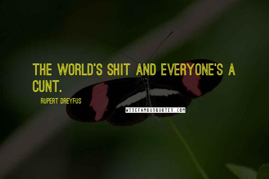 Rupert Dreyfus Quotes: The world's shit and everyone's a cunt.