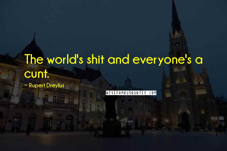 Rupert Dreyfus Quotes: The world's shit and everyone's a cunt.
