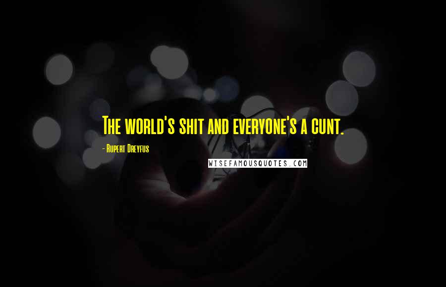 Rupert Dreyfus Quotes: The world's shit and everyone's a cunt.