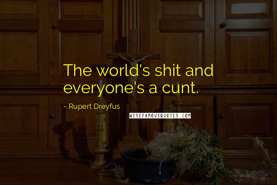 Rupert Dreyfus Quotes: The world's shit and everyone's a cunt.