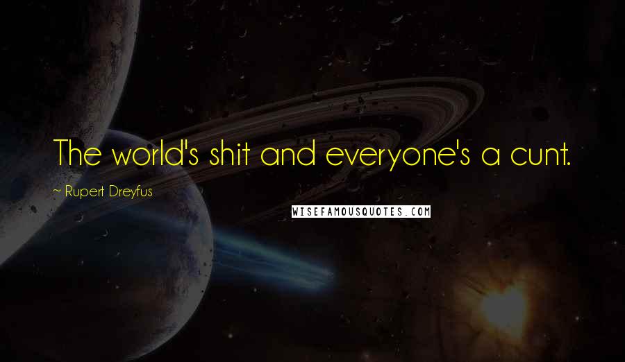 Rupert Dreyfus Quotes: The world's shit and everyone's a cunt.