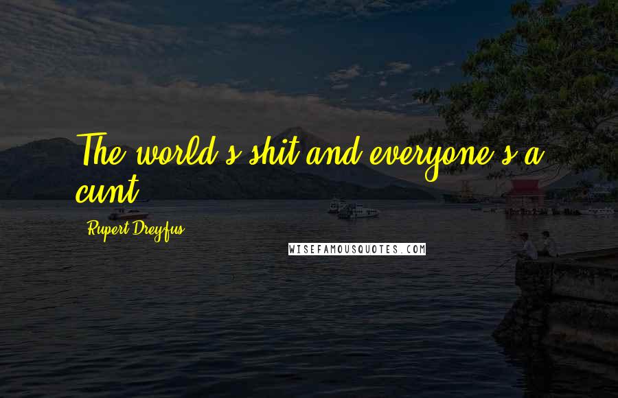 Rupert Dreyfus Quotes: The world's shit and everyone's a cunt.