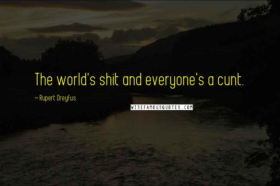 Rupert Dreyfus Quotes: The world's shit and everyone's a cunt.
