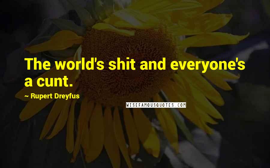 Rupert Dreyfus Quotes: The world's shit and everyone's a cunt.