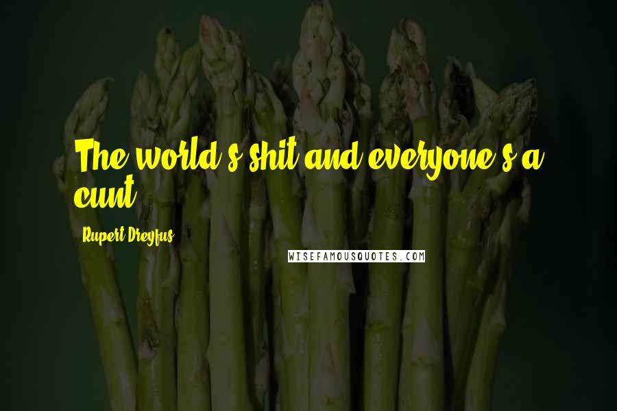 Rupert Dreyfus Quotes: The world's shit and everyone's a cunt.