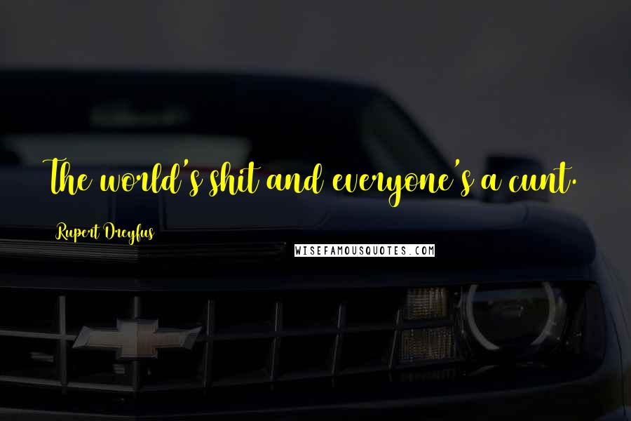 Rupert Dreyfus Quotes: The world's shit and everyone's a cunt.
