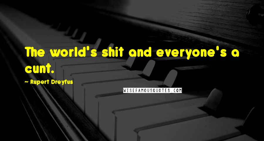 Rupert Dreyfus Quotes: The world's shit and everyone's a cunt.
