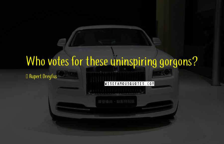 Rupert Dreyfus Quotes: Who votes for these uninspiring gorgons?