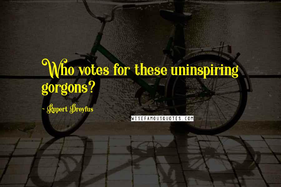 Rupert Dreyfus Quotes: Who votes for these uninspiring gorgons?