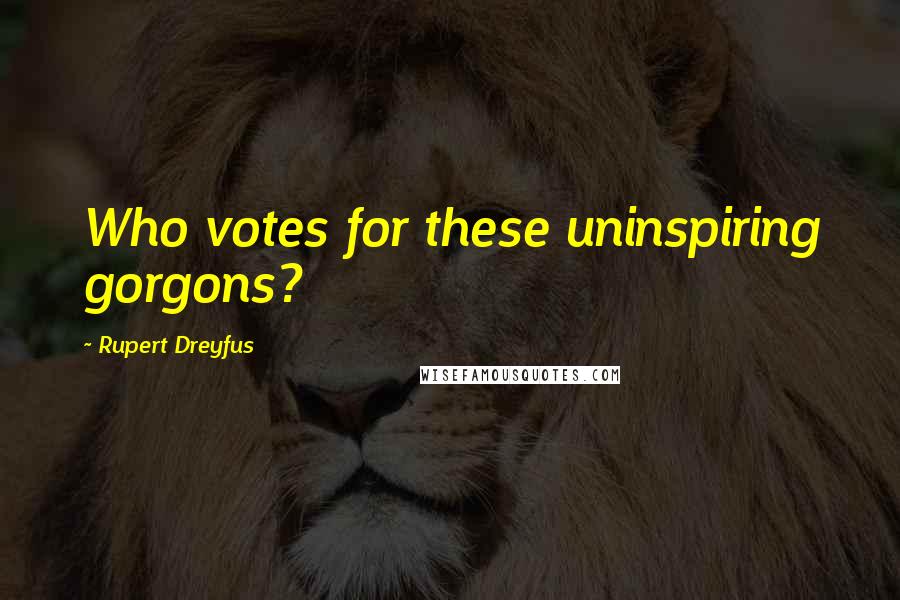 Rupert Dreyfus Quotes: Who votes for these uninspiring gorgons?